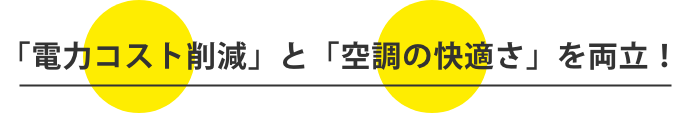 「電力コスト削減」と「空調の快適さ」を両立！